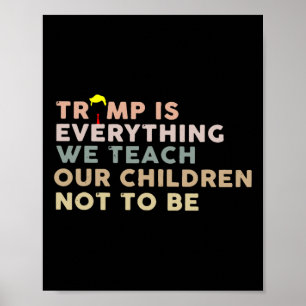 Trump Is Everything We Teach Our Children Not To B Poster