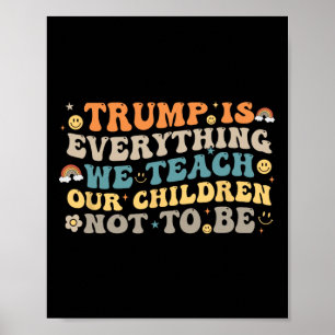 Trump Is Everything We Teach Our Children Not To B Poster