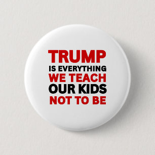 Trump Is Everything We Teach Our Kids Not To Be 2 Inch Round Button