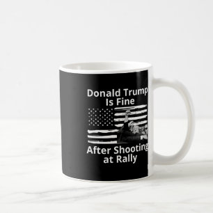 Trump Is Fine After Shooting At Rally  Coffee Mug