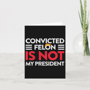 Trump Is Not My President Convicted Felon Not My P Card