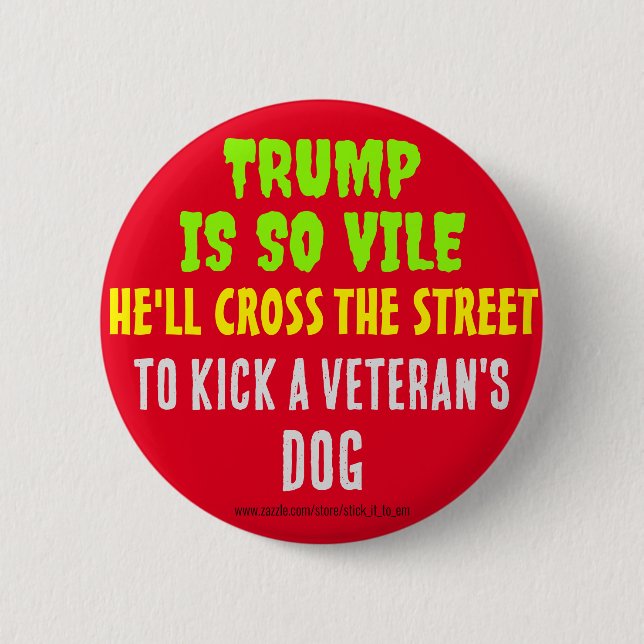 TRUMP IS SO VILE HE'LL KICK A VETERAN'S DOG 2 INCH ROUND BUTTON (Front)