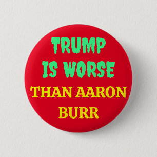 TRUMP IS WORSE THAN AARON BURR 2 INCH ROUND BUTTON
