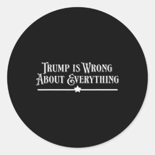 Trump Is Wrong About Everything  Classic Round Sticker