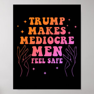 Trump Makes Mediocre Men Feel Safe Funny Quote  Poster