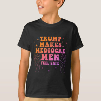 Trump Makes Mediocre Men Feel Safe Funny Quote  T-Shirt