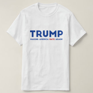 Trump Making America Hate Again T-Shirt