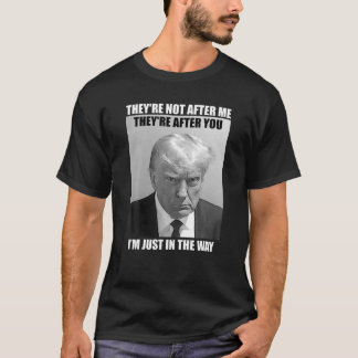 Trump Mug Shot They re After You I m Just In The W T-Shirt