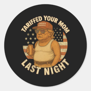 Trump Tariffed Your Mom Last Night Tariff 1 Classic Round Sticker