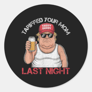 Trump Tariffed Your Mom Last Night Tariff Daddy  Classic Round Sticker