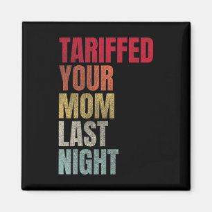Trump Tariffed Your Mom Last Night Tariff Daddy Magnet