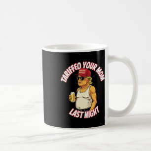 Trump Tariffied Your Mom Last Night Beer Funny  Coffee Mug