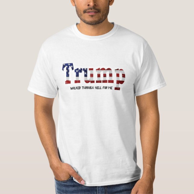 Trump walked through Hell for me T-Shirt (Front)