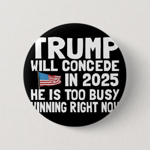 Trump Won't Concede Until 2025 He Is Too Busy Winn 2 Inch Round Button