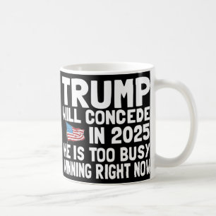 Trump Won't Concede Until 2025 He Is Too Busy Winn Coffee Mug