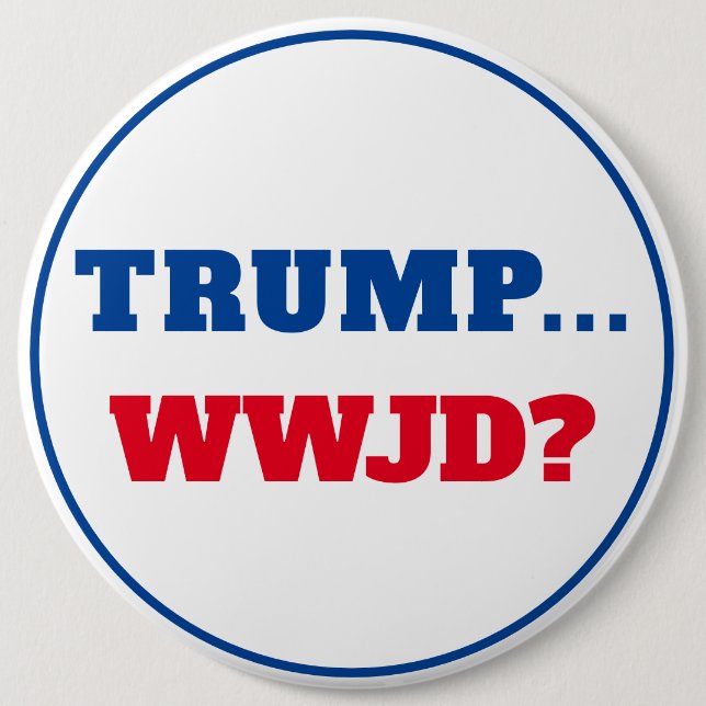 "Trump... WWJD?" Anti Trump 6 Inch Round Button (Front)