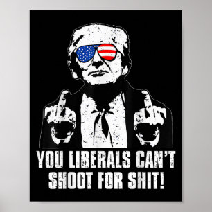 Trump You Liberals Can't Shoot For  Poster