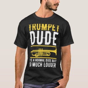 Trumpet Dude Like A Normal Dude But So Much Louder T-Shirt