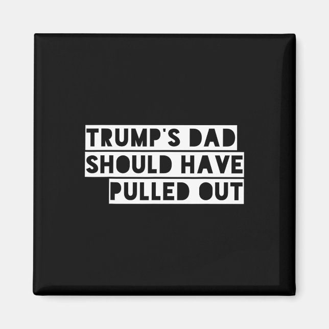 Trump's Dad Should Have Pulled Out  Magnet (Front)