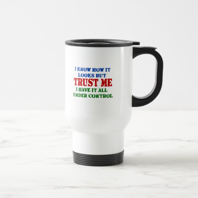 Trust Me -- All Under Control Travel Mug (Right)