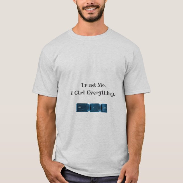 Trust Me. I Ctrl Everything Funny Tech T-Shirt  (Front)