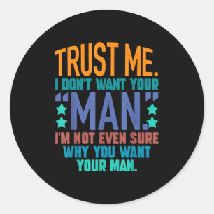 Trust Me I Don't Want Your Man I'm Not Even Sure F Classic Round Sticker