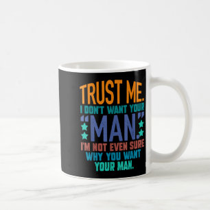 Trust Me I Don't Want Your Man I'm Not Even Sure F Coffee Mug