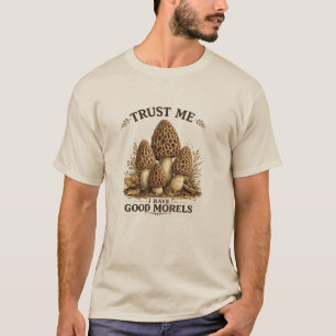 TRUST ME I HAVE GOOD MORELS T-Shirt