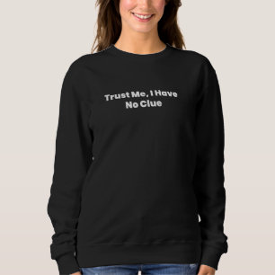 Trust Me, I Have No Clue Sweatshirt