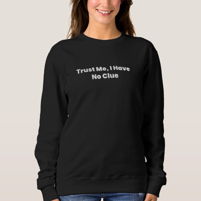 Trust Me, I Have No Clue Sweatshirt (Front)