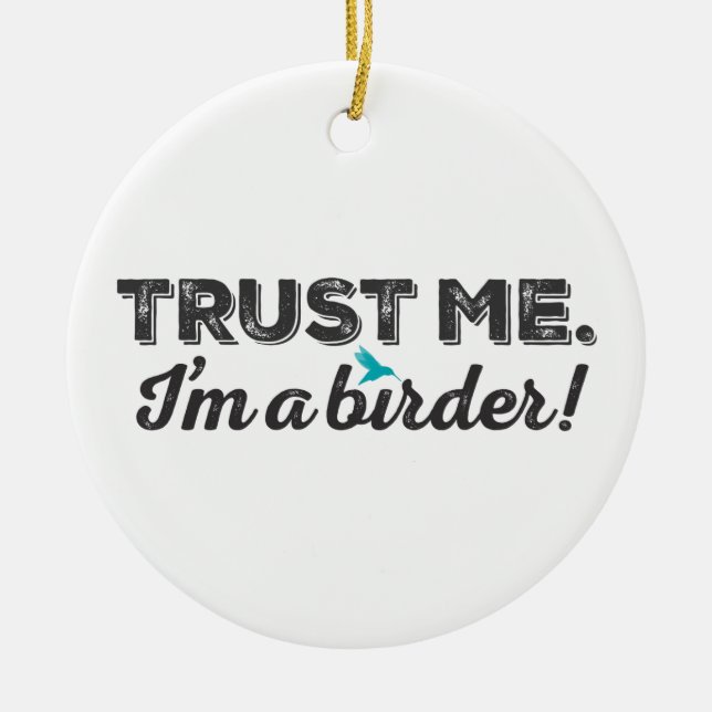 Trust me. I'm a Birder! Ceramic Ornament (Front)