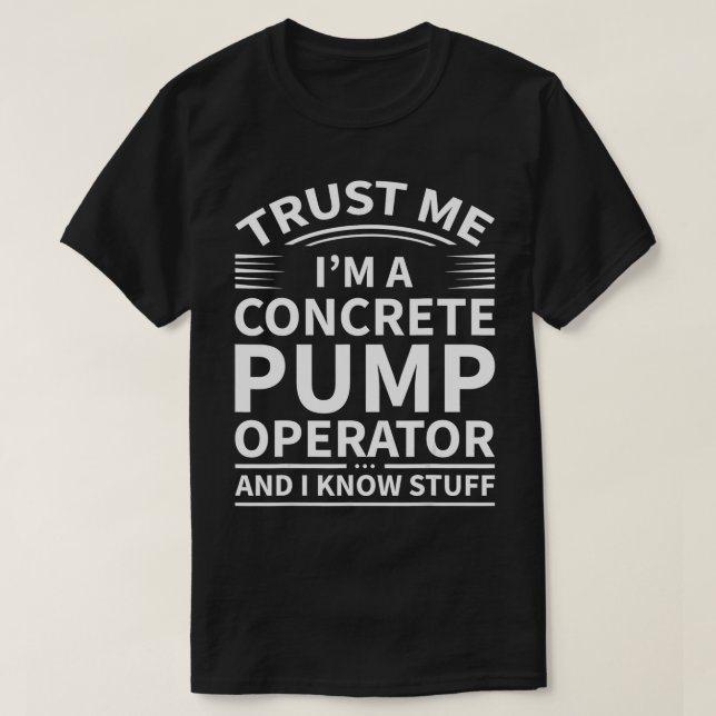 Trust Me Im a Concrete Pump Operator and I Know St T-Shirt (Design Front)