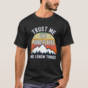 Trust Me Im a Piano Player And I Know Things T-Shirt