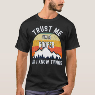 Trust Me Im a Roofer And I Know Things  T-Shirt