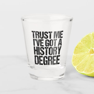 Trust Me I've Got a History Degree Funny Graduate Shot Glass