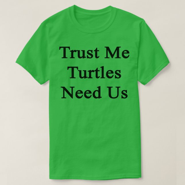 Trust Me Turtles Need Us T-Shirt (Design Front)