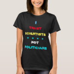 Trust Scientists Not Politicians T-Shirt<br><div class="desc">In this time of national crisis,  this t-shirt delivers a strong message: I trust scientists not politicians.  The text can easily be changed.</div>