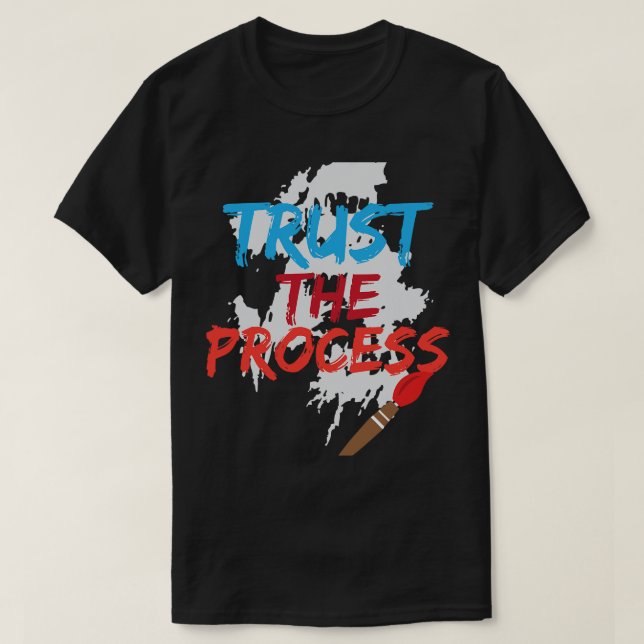 Trust The Process Funny Painter Cool Artist Gift T-Shirt (Design Front)