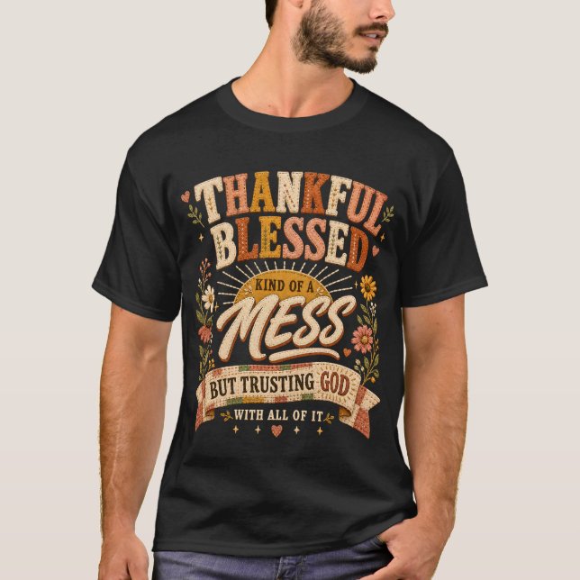 Trusting God Thankful Blessed & Kind of A Mess  T-Shirt (Front)