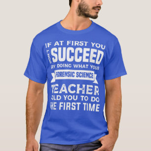 Try Doing What Your Forensic Science Teacher Told  T-Shirt