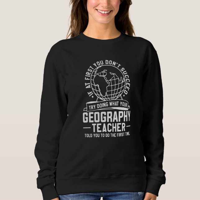 Try Doing What Your Geography Teacher Told You To  Sweatshirt (Front)