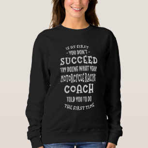 Try Doing What Your Motorcycle Racing Coach Told Y Sweatshirt