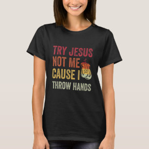 Try Jesus Not Me Cause I Throw Hands T-Shirt