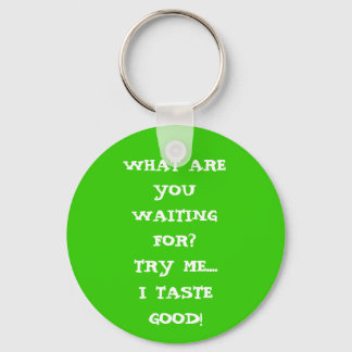 TRY ME....I TASTE GOOD!, WHAT ARE YOU WAITING FOR? KEYCHAIN