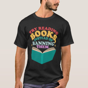 Try Reading Books Instead Of Banning Them Bookworm T-Shirt