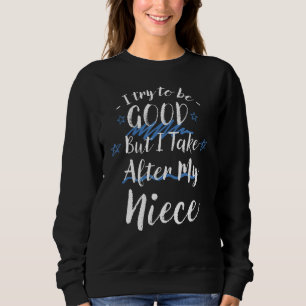 Try To Be Good But I Take After My Niece Family Sweatshirt