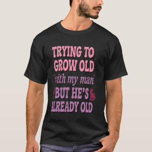 Trying to Grow Old with My Man Already Old Fun Rel T-Shirt