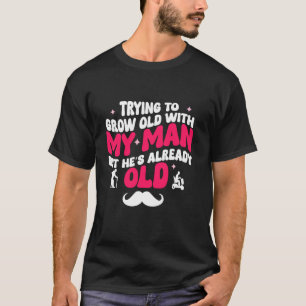 Trying To Grow Old With My Man But He's Already Ol T-Shirt