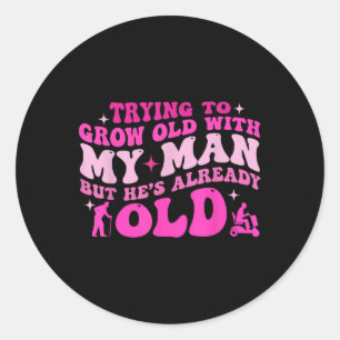 Trying To Grow Old With My Man But Hes Already Old Classic Round Sticker