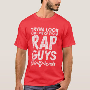 Tryna Look Like One Ofhose Rap Guys Girlfriends7 g T-Shirt